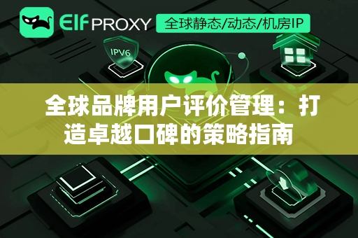  全球品牌用户评价管理：打造卓越口碑的策略指南