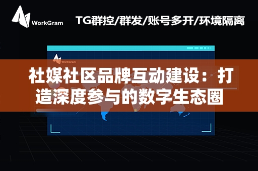  社媒社区品牌互动建设：打造深度参与的数字生态圈