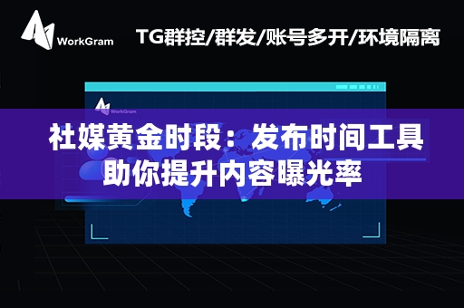  社媒黄金时段：发布时间工具助你提升内容曝光率