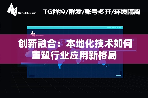  创新融合：本地化技术如何重塑行业应用新格局