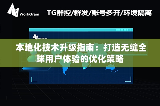  本地化技术升级指南：打造无缝全球用户体验的优化策略