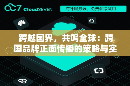  跨越国界，共鸣全球：跨国品牌正面传播的策略与实践