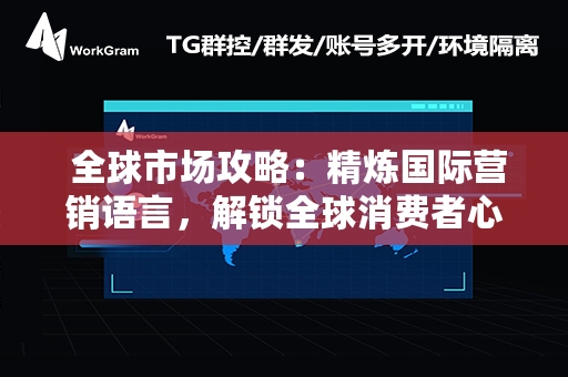  全球市场攻略：精炼国际营销语言，解锁全球消费者心智