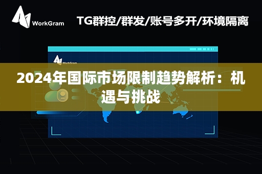 2024年国际市场限制趋势解析：机遇与挑战