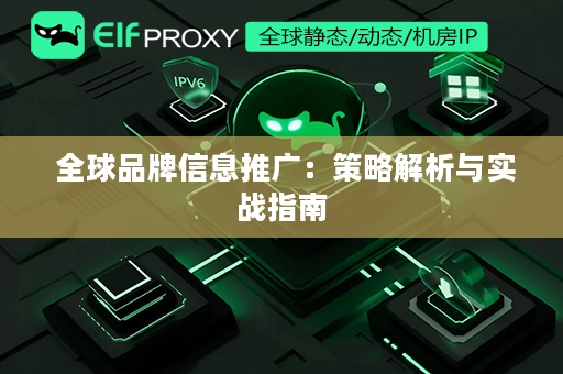  全球品牌信息推广：策略解析与实战指南