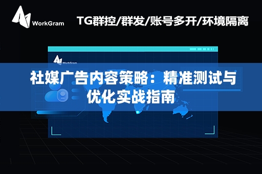  社媒广告内容策略：精准测试与优化实战指南