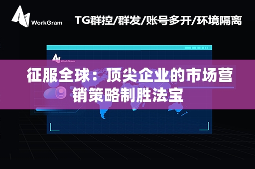  征服全球：顶尖企业的市场营销策略制胜法宝