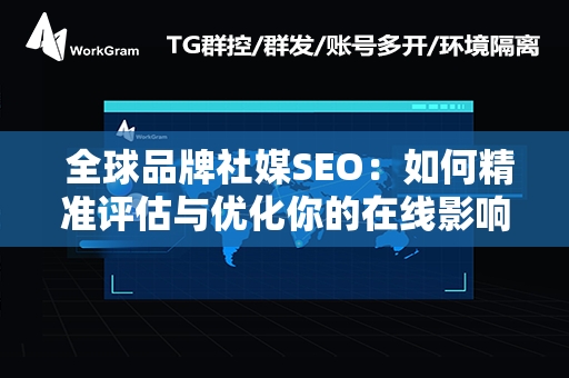  全球品牌社媒SEO：如何精准评估与优化你的在线影响力？