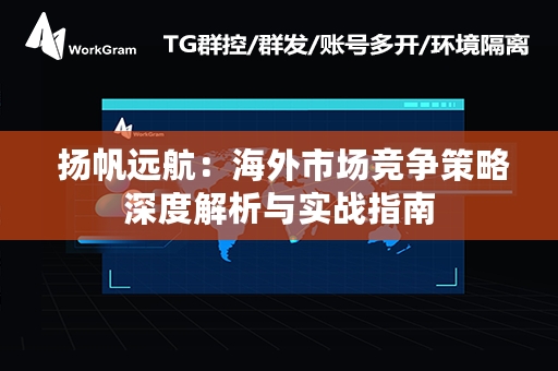  扬帆远航：海外市场竞争策略深度解析与实战指南