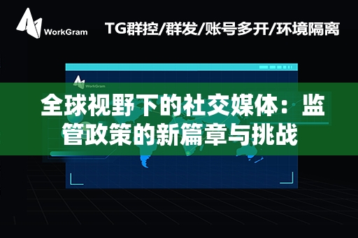  全球视野下的社交媒体：监管政策的新篇章与挑战