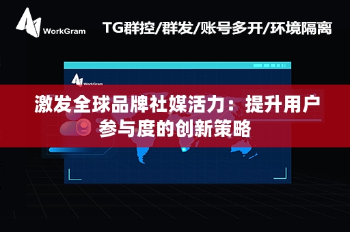  激发全球品牌社媒活力：提升用户参与度的创新策略