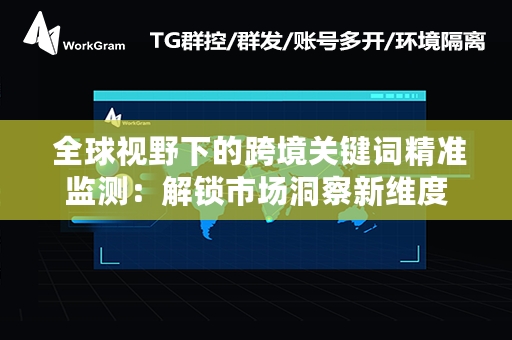  全球视野下的跨境关键词精准监测：解锁市场洞察新维度