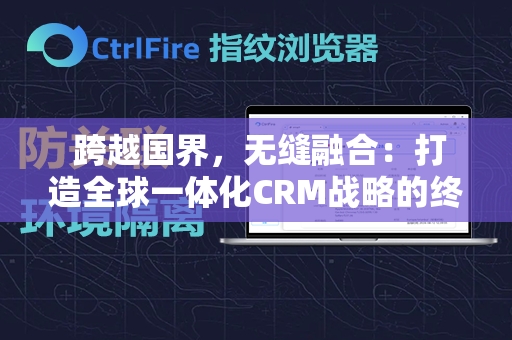  跨越国界，无缝融合：打造全球一体化CRM战略的终极指南