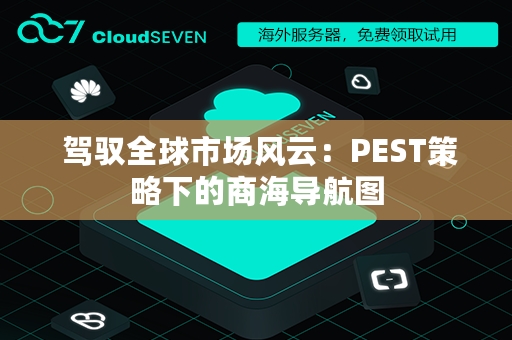  驾驭全球市场风云：PEST策略下的商海导航图