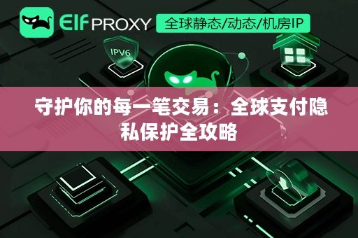  守护你的每一笔交易：全球支付隐私保护全攻略