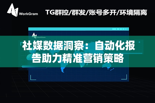  社媒数据洞察：自动化报告助力精准营销策略