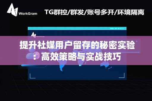  提升社媒用户留存的秘密实验：高效策略与实战技巧