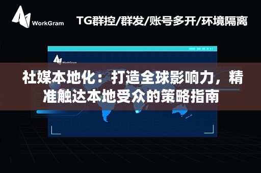  社媒本地化：打造全球影响力，精准触达本地受众的策略指南