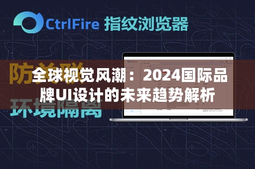  全球视觉风潮：2024国际品牌UI设计的未来趋势解析