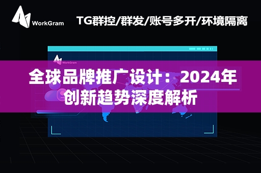  全球品牌推广设计：2024年创新趋势深度解析