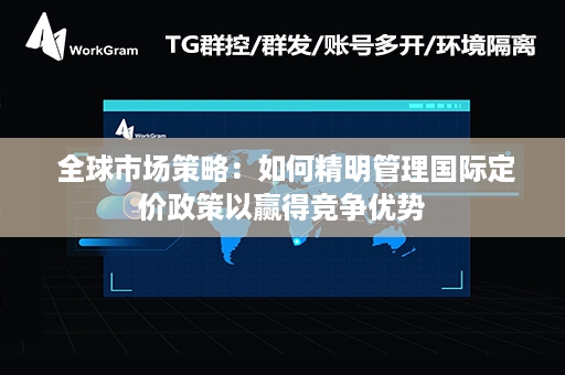  全球市场策略：如何精明管理国际定价政策以赢得竞争优势