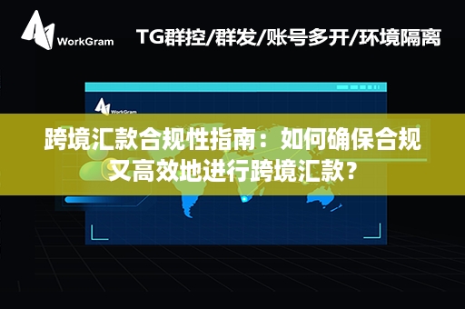 跨境汇款合规性指南：如何确保合规又高效地进行跨境汇款？