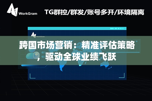  跨国市场营销：精准评估策略，驱动全球业绩飞跃