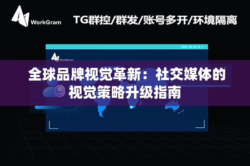  全球品牌视觉革新：社交媒体的视觉策略升级指南