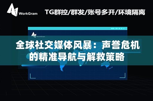  全球社交媒体风暴：声誉危机的精准导航与解救策略