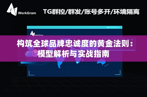  构筑全球品牌忠诚度的黄金法则：模型解析与实战指南