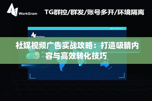  社媒视频广告实战攻略：打造吸睛内容与高效转化技巧