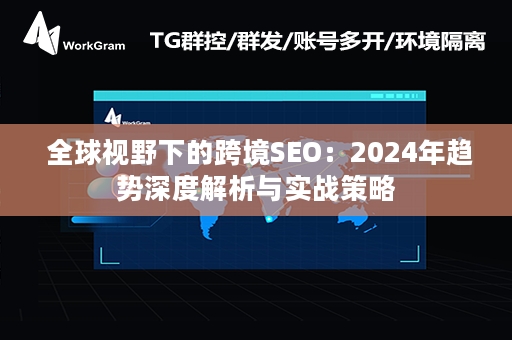  全球视野下的跨境SEO：2024年趋势深度解析与实战策略