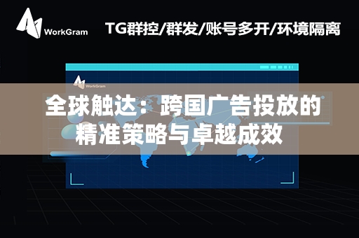  全球触达：跨国广告投放的精准策略与卓越成效