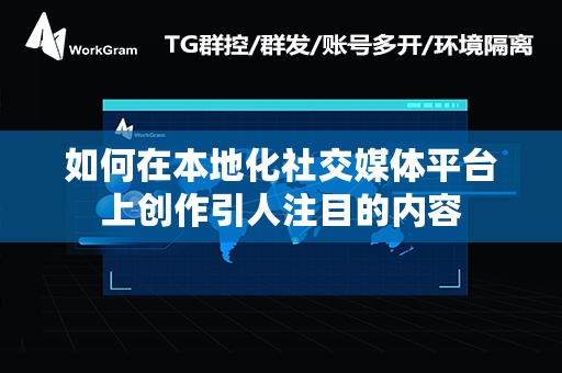 如何在本地化社交媒体平台上创作引人注目的内容