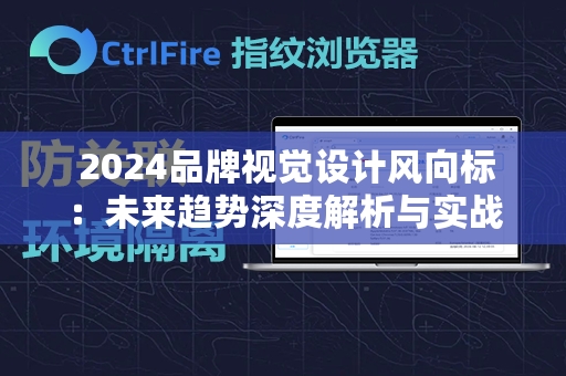  2024品牌视觉设计风向标：未来趋势深度解析与实战指南