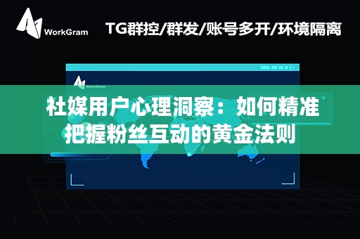  社媒用户心理洞察：如何精准把握粉丝互动的黄金法则