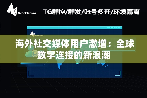  海外社交媒体用户激增：全球数字连接的新浪潮