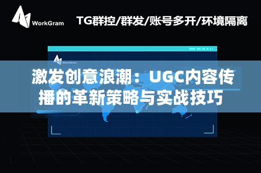  激发创意浪潮：UGC内容传播的革新策略与实战技巧