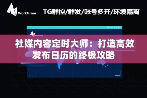  社媒内容定时大师：打造高效发布日历的终极攻略