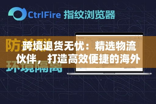  跨境退货无忧：精选物流伙伴，打造高效便捷的海外退货解决方案