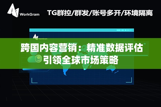  跨国内容营销：精准数据评估引领全球市场策略