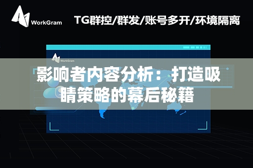  影响者内容分析：打造吸睛策略的幕后秘籍