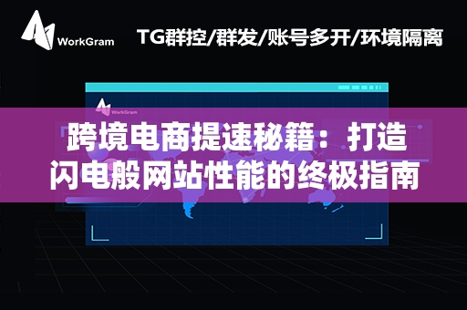  跨境电商提速秘籍：打造闪电般网站性能的终极指南