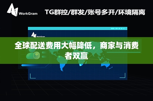 全球配送费用大幅降低，商家与消费者双赢