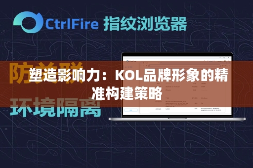  塑造影响力：KOL品牌形象的精准构建策略