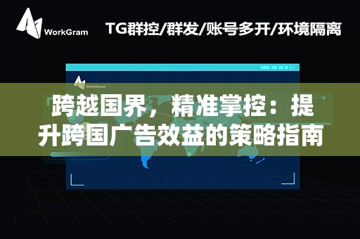  跨越国界，精准掌控：提升跨国广告效益的策略指南