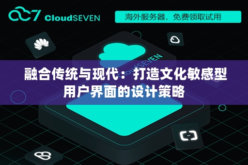  融合传统与现代：打造文化敏感型用户界面的设计策略