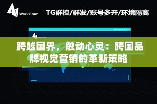  跨越国界，触动心灵：跨国品牌视觉营销的革新策略