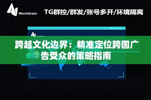  跨越文化边界：精准定位跨国广告受众的策略指南