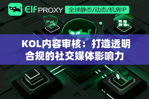  KOL内容审核：打造透明合规的社交媒体影响力